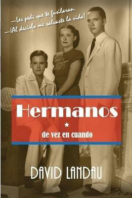 Hermanos de vez en cuando: -Les pedi que te fusilaran.-!Al decirlo me salvaste la vida! - David Landau - cover