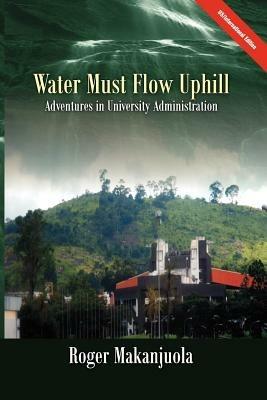 Water Must Flow Uphill Adventures in University Administration - Roger Makanjuola - cover