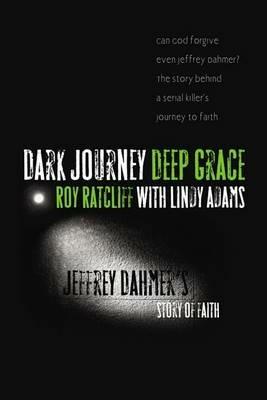 Dark Journey, Deep Grace: Jeffrey Dahmer's Story of Faith - Roy Ratcliff - cover