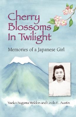 Cherry Blossoms in Twilight: Memories of a Japanese Girl - Yaeko Sugama-Weldon,Linda E Austin,Yaeko Sugama Weldon - cover