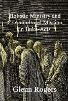 Holistic Ministry and Cross-cultural Mission in Luke-Acts - Glenn Rogers - cover