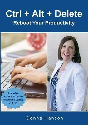 Ctrl + Alt + Delete - Reboot Your Productivity - Donna M Hanson - cover