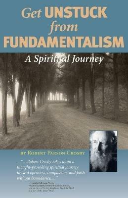 Get Unstuck from Fundamentalism - A Spiritual Journey - Robert P Crosby - cover