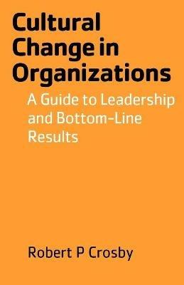 Cultural Change in Organizations: A Guide to Leadership and Bottom-Line Results - Robert P Crosby - cover
