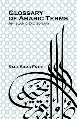 Glossary of Arabic Terms (an Islamic Dictionary) - Saul Silas Fathi - cover