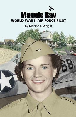 Maggie Ray; World War II Air Force Pilot - Marsha J. Wright - cover