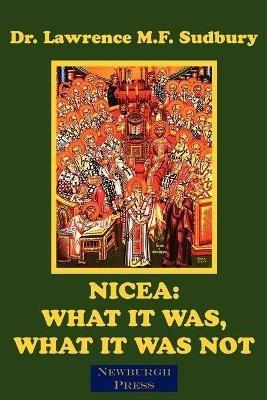 Nicea: What It Was, What It Was Not - Lawrence M.F. Sudbury - cover