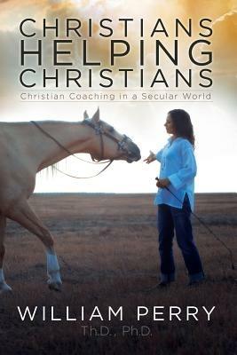 Christians Helping Christians, Christian Coaching in a Secular World - William Perry - cover