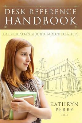 Desk Reference Handbook for Christian School Administrators - Kathryn J Perry - cover