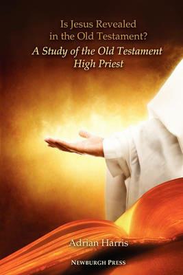 Is Jesus Revealed in the Old Testament? A Study of the Old Testament High Priest - Adrian Harris - cover