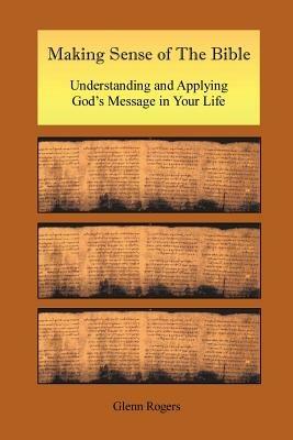 Making Sense of the Bible: Understanding and Applying God's Message in Your Life - Glenn, Rogers - cover