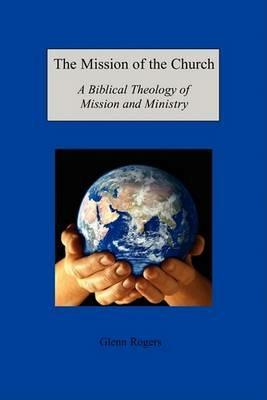 The Mission of the Church: A Biblical Theology of Mission and Ministry - Glenn Rogers - cover