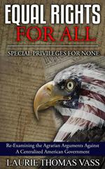 Equal Rights For All. Special Privileges For None.: Re-Examining the Agrarian Arguments Against A Centralized American Government