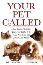 Your Pet Called: More Than 70 Stories Your Pets Told Me to Heal Your Soul and Mend Your Heart