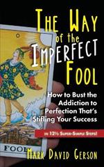 The Way of the Imperfect Fool: How to Bust the Addiction to Perfection That's Stifling Your Success...in 121/2 Super-Simple Steps!