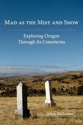 Mad as the Mist and Snow: Exploring Oregon Through Its Cemeteries - Johan Mathiesen - cover