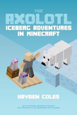 Axolotl Iceberg Adventures in Minecraft - Hayden Coles - cover