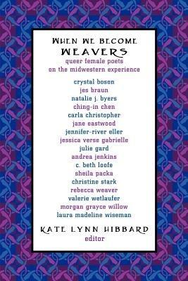 When We Become Weavers: Queer Female Poets on the Midwestern Experience - cover