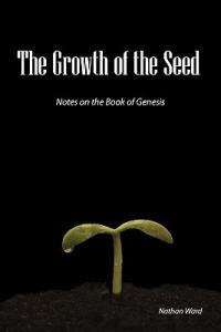 The Growth of the Seed: Notes on the Book of Genesis - Nathan A. Ward - cover