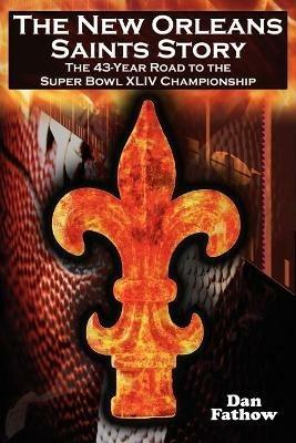 The New Orleans Saints Story: The 43-Year Road to the 2009 Super Bowl Championship - Dan Fathow - cover