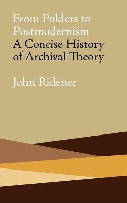 From Polders to Postmodernism: A Concise History of Archival Theory - John Ridener - cover