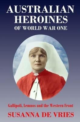 Australian Heroines of World War 1: Gallipoli, Lemnos and the Western Front - Susanna De Vries - cover