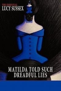 Matilda Told Such Dreadful Lies: the Essential Lucy Sussex - Lucy Sussex - cover