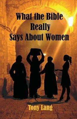 What the Bible Really Says About Women - Tony Lang - cover