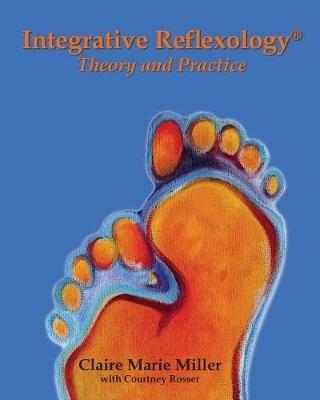 Integrative Reflexology(R): Theory and Practice - Claire Marie Miller - cover