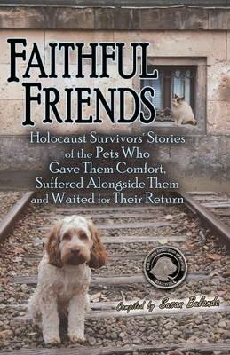 Faithful Friends: Holocaust Survivors' Stories of the Pets Who Gave Them Comfort, Suffered Alongside Them and Waited for Their Return - cover
