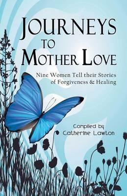 Journeys to Mother Love: Nine Women Tell Their Stories of Forgiveness & Healing - cover