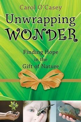 Unwrapping Wonder: Finding Hope in the Gift of Nature - Carol O'Casey - cover