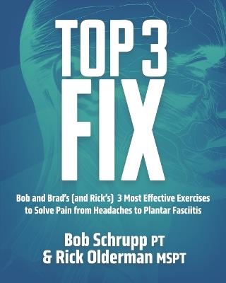 Top 3 Fix: Bob and Brad's (and Rick's) 3 Most Effective Exercises To Solve Pain from Headaches to Plantar Fasciitis - Ma Robert Schrupp Pt,Rick Olderman Mspt - cover