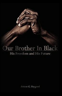 Our Brother in Black: His Freedom and His Future - Atticus Greene Haygood - cover
