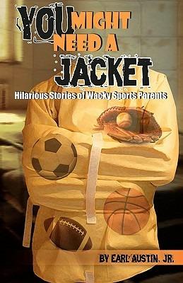 You Might Need a Jacket: Hilarious Stories of Wacky Sports Parents - Jr Earl Austin - cover