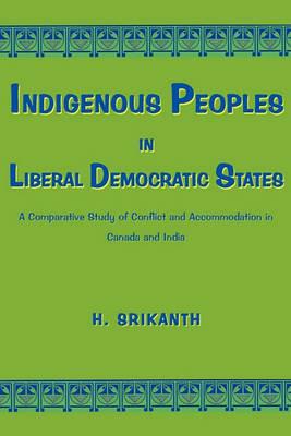 Indigenous Peoples in Liberal Democratic States: A Comparative Study of Conflict and Accommodation in Canada and India - H. Srikanth - cover