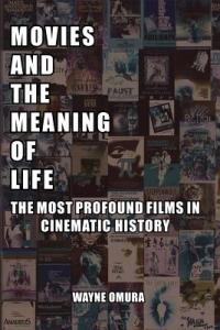Movies and the Meaning of Life: The Most Profound Films in Cinematic History - Wayne Omura - cover
