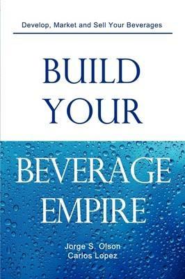 Build Your Beverage Empire - Jorge S Olson,Carlos Lopez - cover