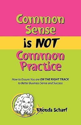 Common Sense is NOT Common Practice: How to Ensure You are ON THE RIGHT TRACK to Better Business Sense and Success - Rhonda Scharf - cover