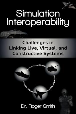 Simulation Interoperability: Challenges in Linking Live, Virtual, and Constructive Systems - Roger D Smith - cover