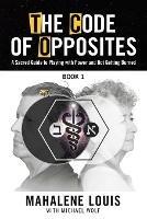 The Code of Opposites-Book 1: A Sacred Guide to Playing with Power and Not Getting burned - Mahalene Louis - cover