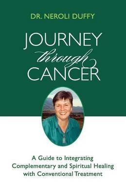 Journey Through Cancer: A Guide to Integrating Complementary and Spiritual Healing with Conventional Treatment - Neroli Duffy - cover