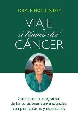 Viaje a Traves Del Cancer: Guia De La Integracion De Las Curaciones Convencional, Complementaria Y Espiritual - Neroli Duffy - cover