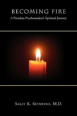 Becoming Fire: A Freudian Psychoanalyst's Spiritual Journey - M D Sally K Severino - cover