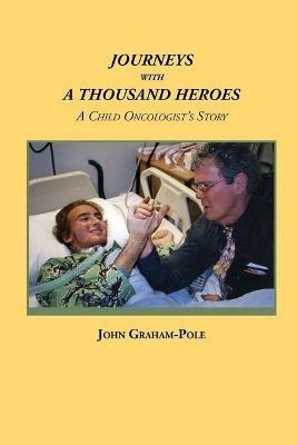 Journeys with a Thousand Heroes: A Child Oncologist's Story - John Graham-Pole - cover