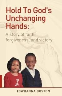 Hold To God's Unchanging Hands: A Story of Faith, Forgiveness, and Victory - Towhanna Boston - cover