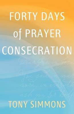 Forty Days of Prayer Consecration - Tony Simmons - cover