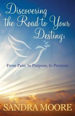 Discovering The Road To Your Destiny: From Pain, To Purpose, To Promise - Sandra Moore - cover