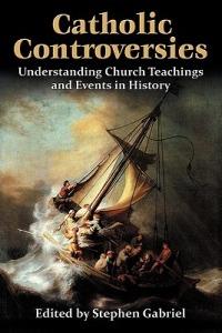 Catholic Controversies: Understanding Church Teachings and Events in History - cover