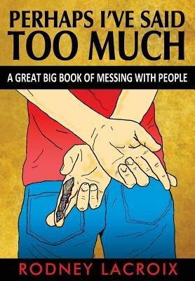 Perhaps I've Said Too Much (A Great Big Book of Messing With People) - Rodney Lacroix - cover